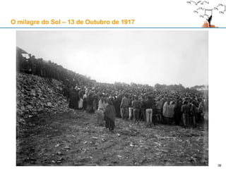 38
O milagre do Sol – 13 de Outubro de 1917
 