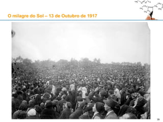 39
O milagre do Sol – 13 de Outubro de 1917
 