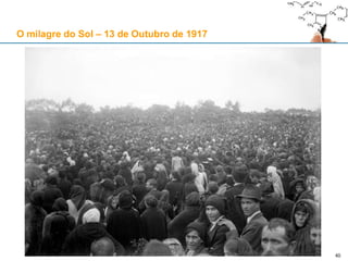 40
O milagre do Sol – 13 de Outubro de 1917
 