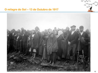 42
O milagre do Sol – 13 de Outubro de 1917
 