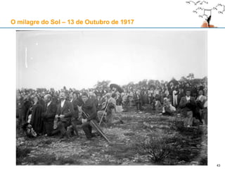 43
O milagre do Sol – 13 de Outubro de 1917
 