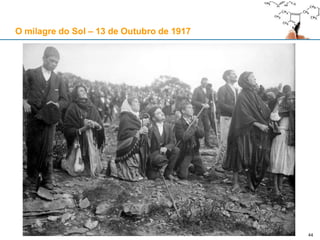 44
O milagre do Sol – 13 de Outubro de 1917
 