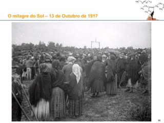 46
O milagre do Sol – 13 de Outubro de 1917
 