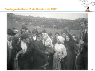 48
O milagre do Sol – 13 de Outubro de 1917
 