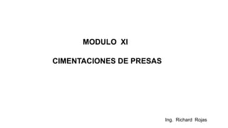Ing. Richard Rojas
MODULO XI
CIMENTACIONES DE PRESAS
 