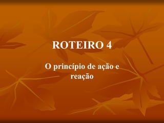 ROTEIRO 4
O princípio de ação e
reação
 