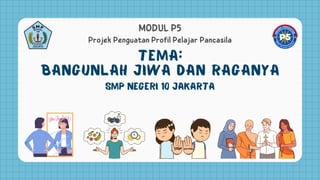 Tema:
Bangunlah Jiwa dan Raganya
Projek Penguatan Profil Pelajar Pancasila
MODUL P5
SMP Negeri 10 Jakarta
 