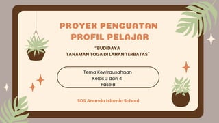 PROYEK PENGUATAN
PROFIL PELAJAR
“BUDIDAYA
TANAMAN TOGA DI LAHAN TERBATAS"
Tema Kewirausahaan
Kelas 3 dan 4
Fase B
SDS Ananda Islamic School
 