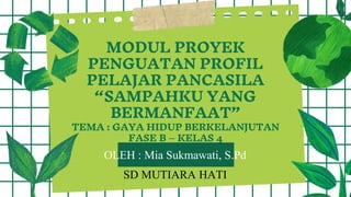 MODUL PROYEK
PENGUATAN PROFIL
PELAJAR PANCASILA
“SAMPAHKU YANG
BERMANFAAT”
TEMA : GAYA HIDUP BERKELANJUTAN
FASE B – KELAS 4
OLEH : Mia Sukmawati, S.Pd
SD MUTIARA HATI
 