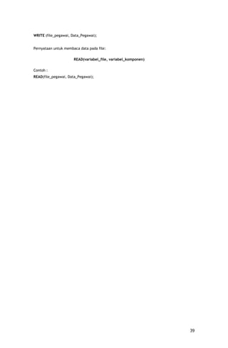 WRITE (file_pegawai, Data_Pegawai);


Pernyataan untuk membaca data pada file:

                      READ(variabel_file, variabel_komponen)

Contoh :
READ(file_pegawai, Data_Pegawai);




                                                               39
 