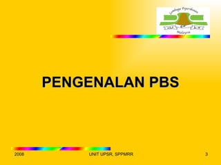 PENGENALAN PBS



2008       UNIT UPSR, SPPMRR   3
 