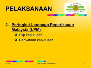 PELAKSANAAN

2. Peringkat Lembaga Peperiksaan
   Malaysia (LPM)
       Slip keputusan
       Penyataan keputusan




2008            UNIT UPSR, SPPMRR   51
 