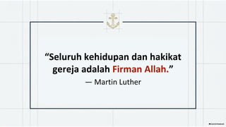 “Seluruh kehidupan dan hakikat
gereja adalah Firman Allah.”
— Martin Luther
 