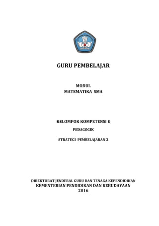 GURU PEMBELAJAR
MODUL
MATEMATIKA SMA
KELOMPOK KOMPETENSI E
PEDAGOGIK
STRATEGI PEMBELAJARAN 2
DIREKTORAT JENDERAL GURU DAN TENAGA KEPENDIDIKAN
KEMENTERIAN PENDIDIKAN DAN KEBUDAYAAN
2016
 