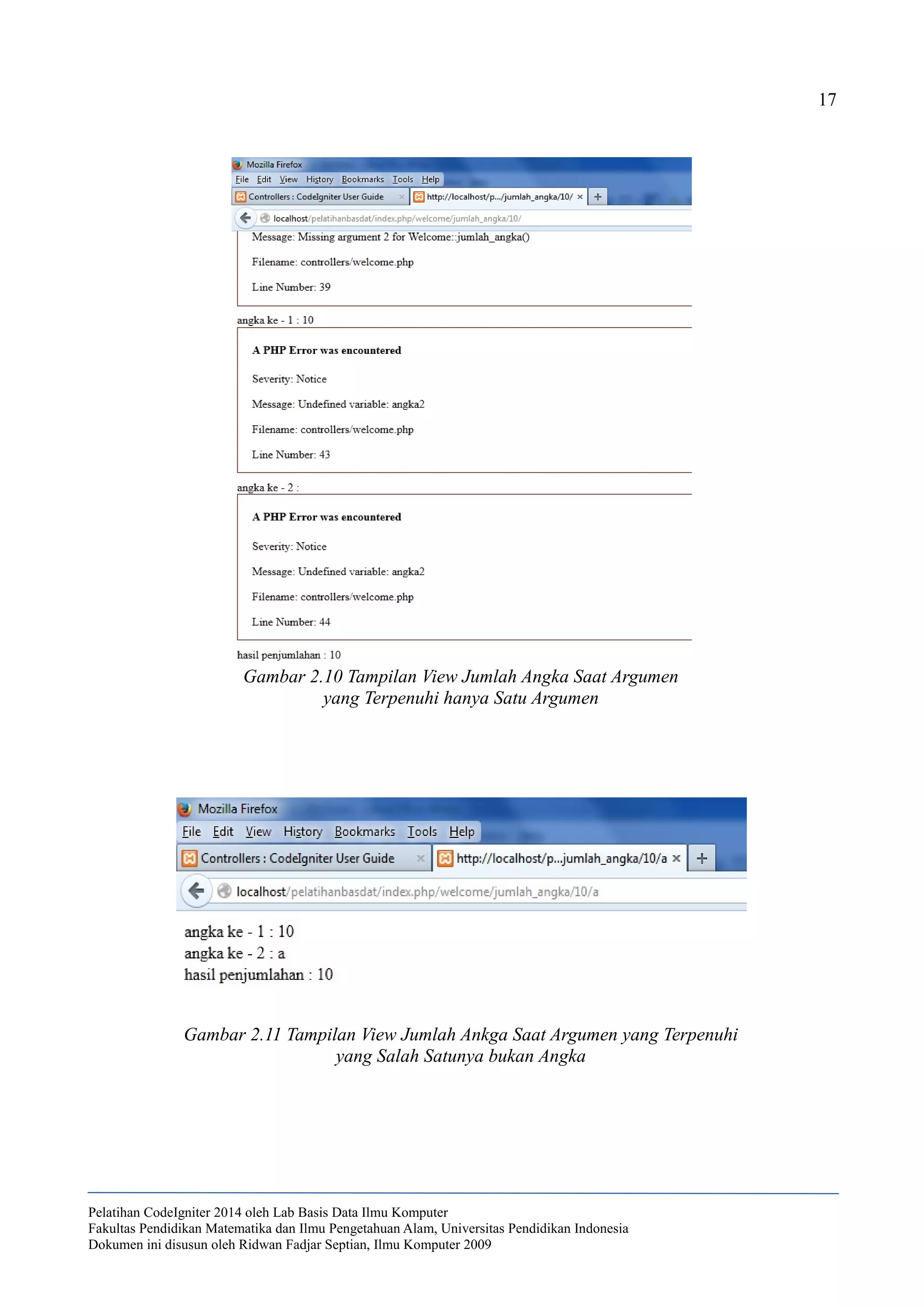 17
Pelatihan CodeIgniter 2014 oleh Lab Basis Data Ilmu Komputer
Fakultas Pendidikan Matematika dan Ilmu Pengetahuan Alam, Universitas Pendidikan Indonesia
Dokumen ini disusun oleh Ridwan Fadjar Septian, Ilmu Komputer 2009
Gambar 2.10 Tampilan View Jumlah Angka Saat Argumen
yang Terpenuhi hanya Satu Argumen
Gambar 2.11 Tampilan View Jumlah Ankga Saat Argumen yang Terpenuhi
yang Salah Satunya bukan Angka
 