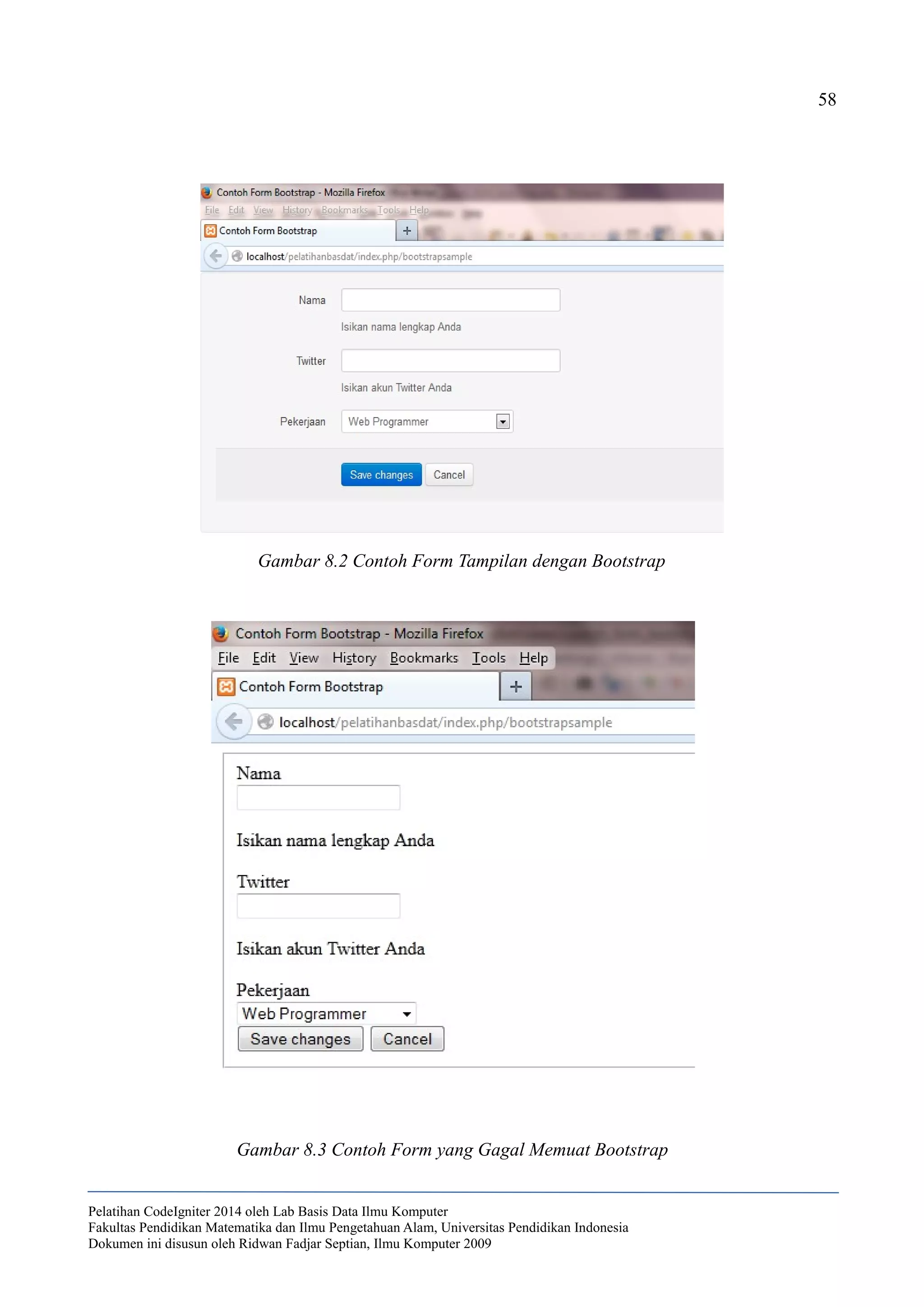 58
Pelatihan CodeIgniter 2014 oleh Lab Basis Data Ilmu Komputer
Fakultas Pendidikan Matematika dan Ilmu Pengetahuan Alam, Universitas Pendidikan Indonesia
Dokumen ini disusun oleh Ridwan Fadjar Septian, Ilmu Komputer 2009
Gambar 8.2 Contoh Form Tampilan dengan Bootstrap
Gambar 8.3 Contoh Form yang Gagal Memuat Bootstrap
 