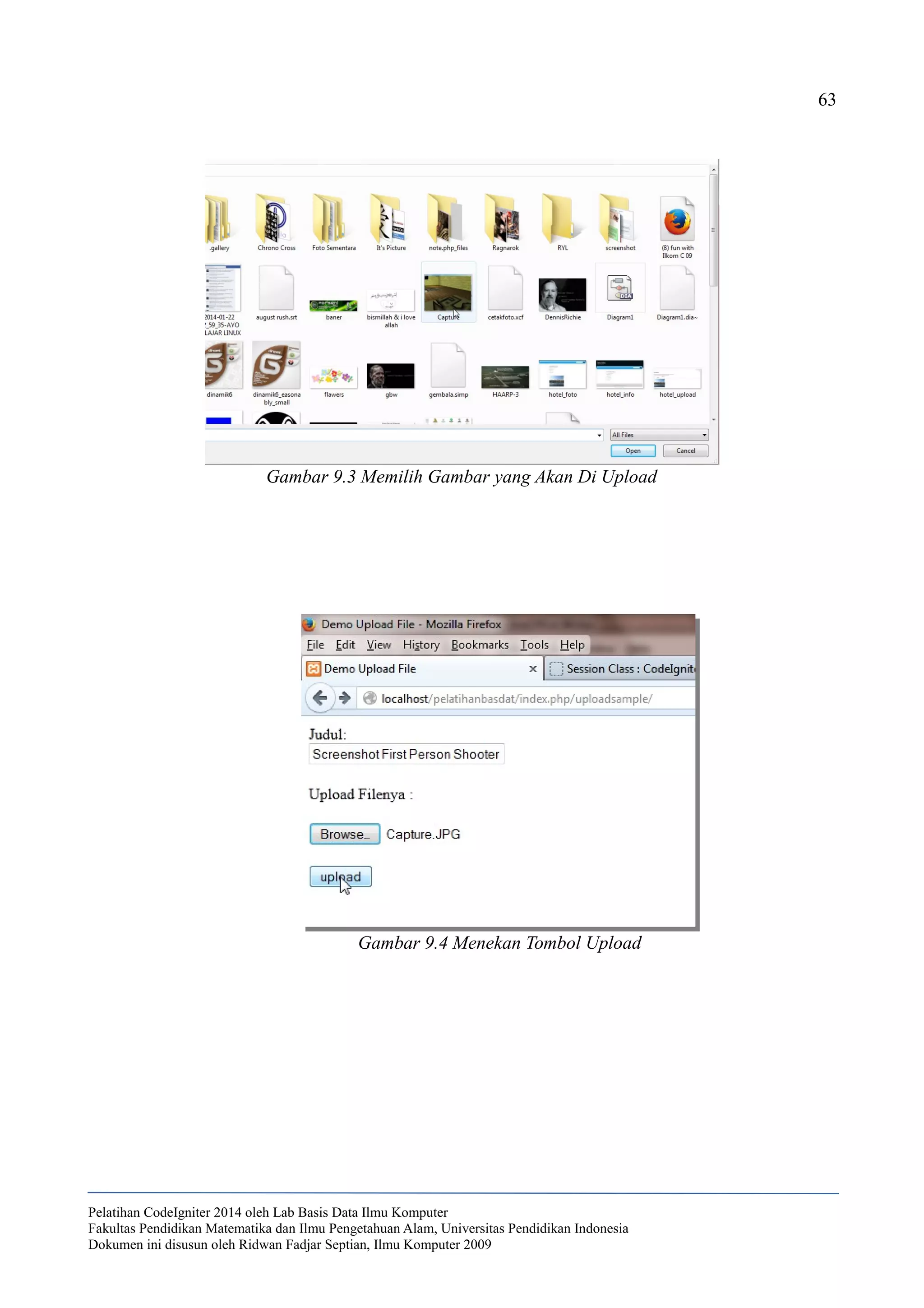 63
Pelatihan CodeIgniter 2014 oleh Lab Basis Data Ilmu Komputer
Fakultas Pendidikan Matematika dan Ilmu Pengetahuan Alam, Universitas Pendidikan Indonesia
Dokumen ini disusun oleh Ridwan Fadjar Septian, Ilmu Komputer 2009
Gambar 9.4 Menekan Tombol Upload
Gambar 9.3 Memilih Gambar yang Akan Di Upload
 