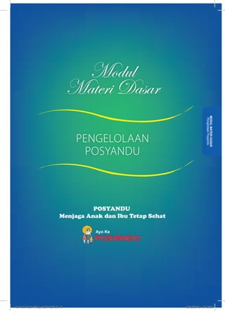 Modul 
Materi Dasar 
POSYANDU 
Menjaga Anak dan Ibu Tetap Sehat 
Ayo Ke 
MODUL MATERI DASAR 
Pengelolaan Posyandu 
PENGELOLAAN 
POSYANDU 
kurmod kader final_12des12.indd 3 12/12/2012 5:18:02 
 