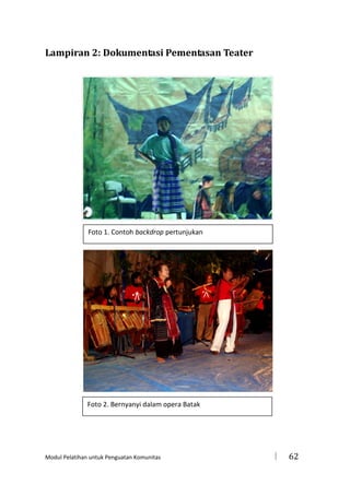 Lampiran 2: Dokumentasi Pementasan Teater

Foto 1. Contoh backdrop pertunjukan

Foto 2. Bernyanyi dalam opera Batak

Modul Pelatihan untuk Penguatan Komunitas



62

 