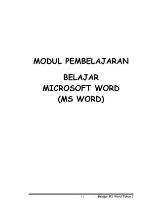 MODUL PEMBELAJARAN

     BELAJAR
 MICROSOFT WORD
    (MS WORD)




         11   Belajar MS Word Tahun 2
 