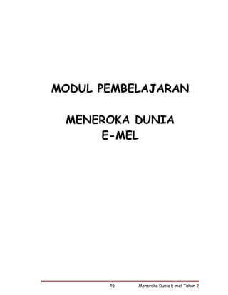 MODUL PEMBELAJARAN

 MENEROKA DUNIA
     E-MEL




       45   Meneroka Dunia E-mel Tahun 2
 