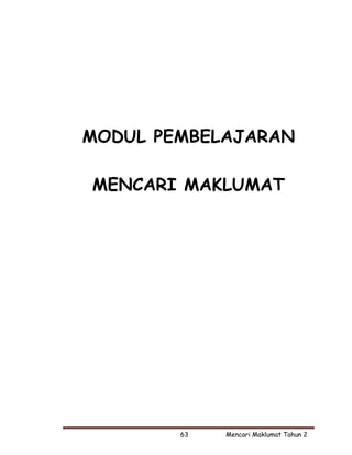 MODUL PEMBELAJARAN

MENCARI MAKLUMAT




        63   Mencari Maklumat Tahun 2 
 