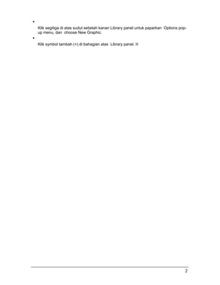 Klik segitiga di atas sudut sebelah kanan Library panel untuk paparkan Options pop-
up menu, dan choose New Graphic.
Klik symbol tambah (+) di bahagian atas Library panel.
2
 