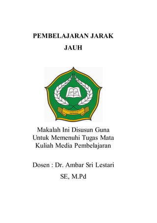 PEMBELAJARAN JARAK
JAUH
Makalah Ini Disusun Guna
Untuk Memenuhi Tugas Mata
Kuliah Media Pembelajaran
Dosen : Dr. Ambar Sri Lestari
SE, M.Pd
 