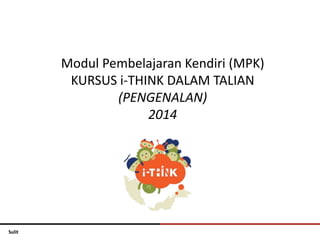 Sulit 
Modul Pembelajaran Kendiri (MPK) 
KURSUS i-THINK DALAM TALIAN 
(PENGENALAN) 
2014 
 