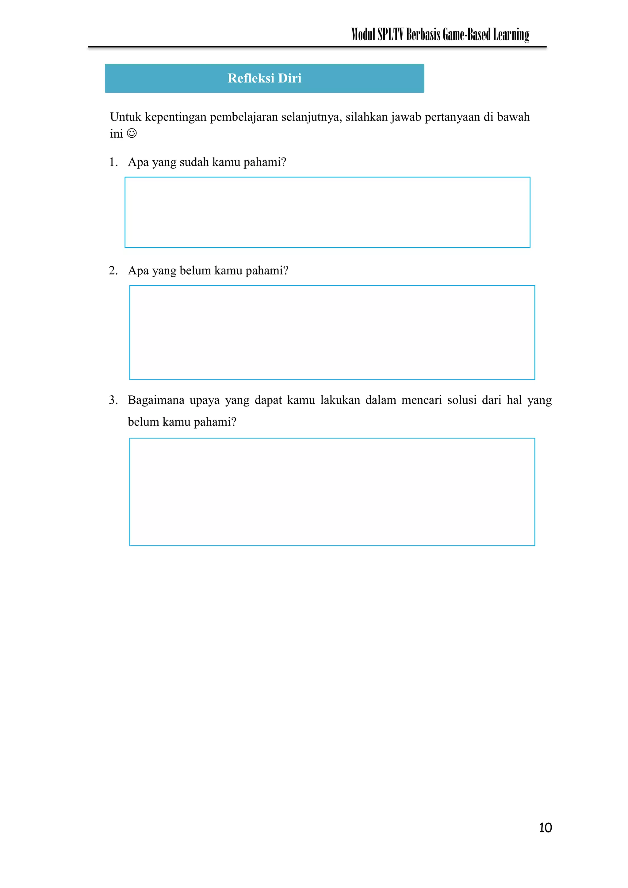 10
ModulSPLTVBerbasisGame-BasedLearning
1. Apa yang sudah kamu pahami?
2. Apa yang belum kamu pahami?
3. Bagaimana upaya yang dapat kamu lakukan dalam mencari solusi dari hal yang
belum kamu pahami?
Refleksi Diri
Untuk kepentingan pembelajaran selanjutnya, silahkan jawab pertanyaan di bawah
ini 
 