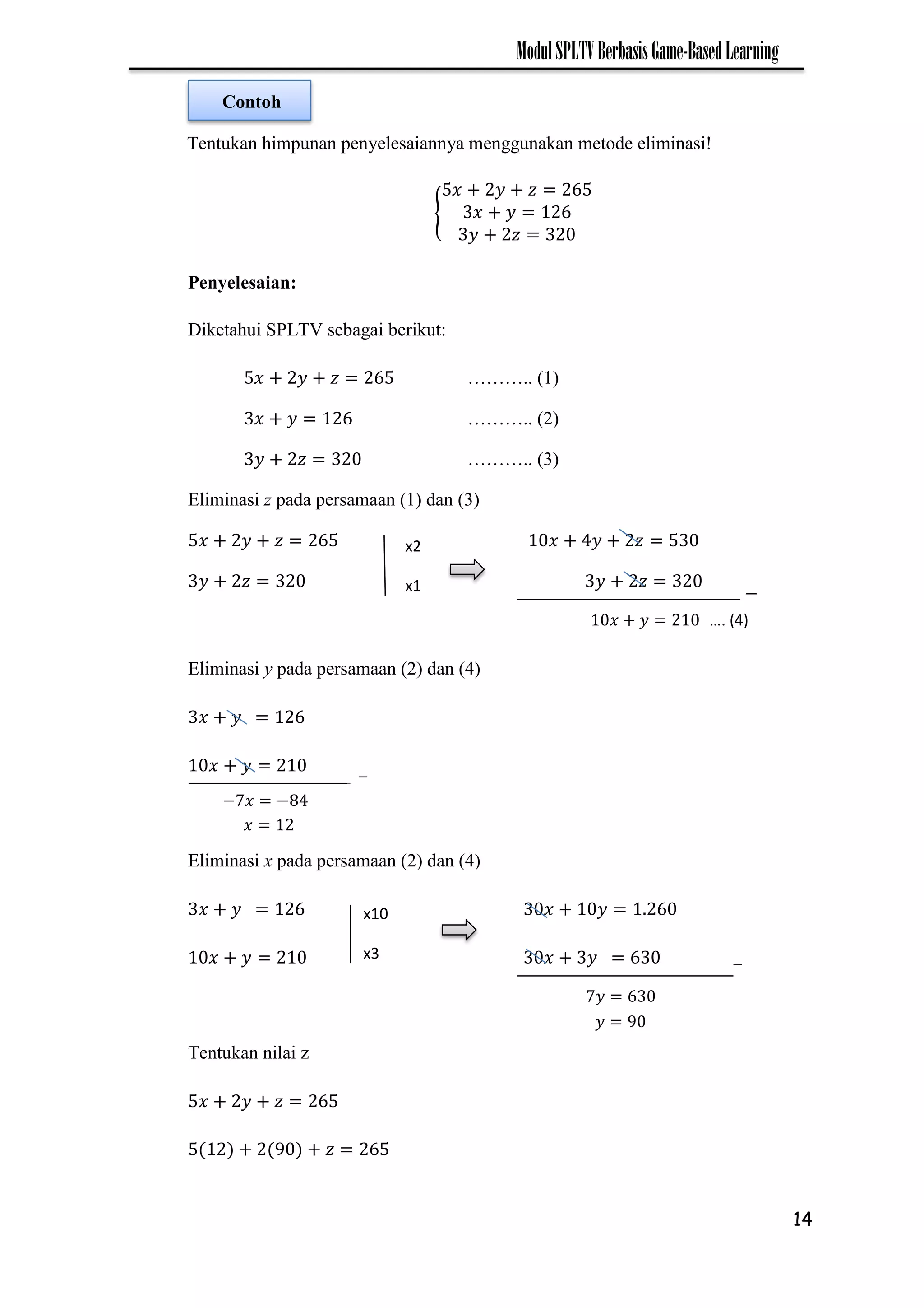14
ModulSPLTVBerbasisGame-BasedLearning
Tentukan himpunan penyelesaiannya menggunakan metode eliminasi!
{
Penyelesaian:
Diketahui SPLTV sebagai berikut:
……….. (1)
……….. (2)
……….. (3)
Eliminasi z pada persamaan (1) dan (3)
Eliminasi y pada persamaan (2) dan (4)
Eliminasi x pada persamaan (2) dan (4)
Tentukan nilai z
x2
x1
x2
x1
𝑥 𝑦 …. (4)
−7𝑥 −
_
𝑥
_
x10
x3
7𝑦
𝑦
Contoh
 