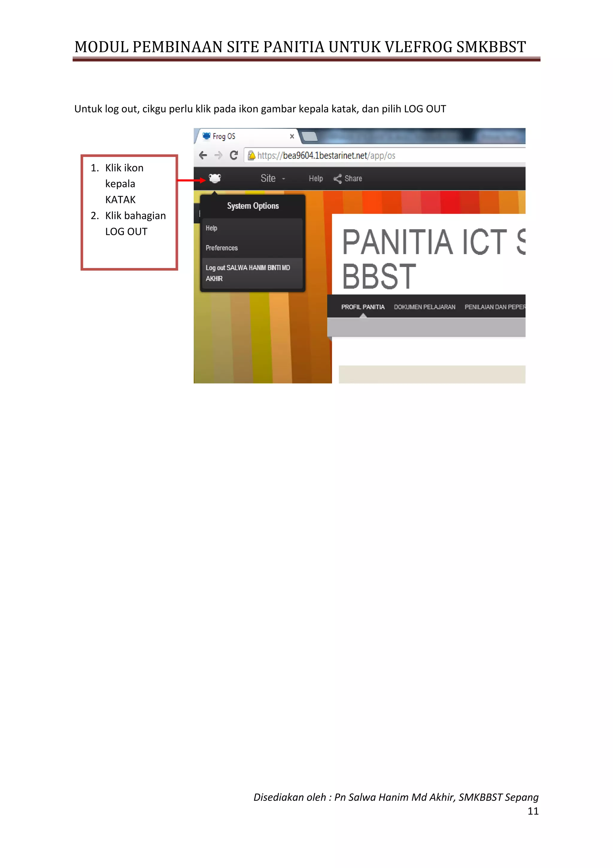 MODUL PEMBINAAN SITE PANITIA UNTUK VLEFROG SMKBBST
Disediakan oleh : Pn Salwa Hanim Md Akhir, SMKBBST Sepang
11
Untuk log out, cikgu perlu klik pada ikon gambar kepala katak, dan pilih LOG OUT
1. Klik ikon
kepala
KATAK
2. Klik bahagian
LOG OUT
 