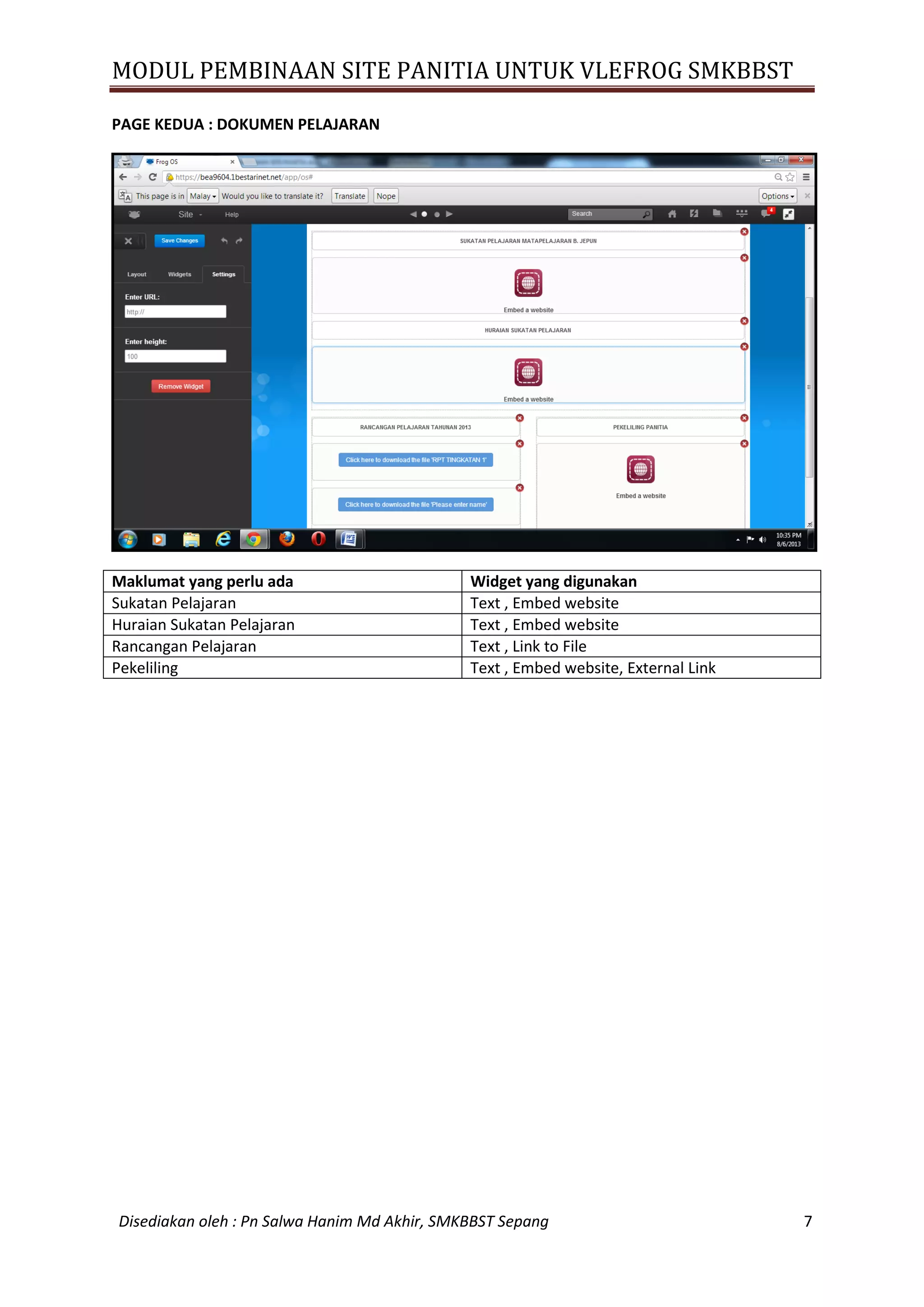 MODUL PEMBINAAN SITE PANITIA UNTUK VLEFROG SMKBBST
Disediakan oleh : Pn Salwa Hanim Md Akhir, SMKBBST Sepang 7
PAGE KEDUA : DOKUMEN PELAJARAN
Maklumat yang perlu ada Widget yang digunakan
Sukatan Pelajaran Text , Embed website
Huraian Sukatan Pelajaran Text , Embed website
Rancangan Pelajaran Text , Link to File
Pekeliling Text , Embed website, External Link
 