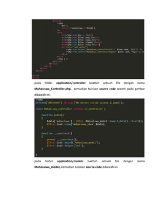 - pada folder application/controller buatlah sebuah file dengan nama
Mahasiswa_Controller.php. kemudian tuliskan source code seperti pada gambar
dibawah ini.
- pada folder application/models buatlah sebuah file dengan nama
Mahassiwa_model, kemudian tuliskan source code dibawah ini
 