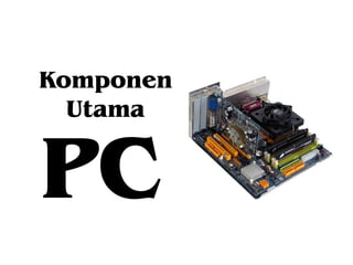 Komponen
Utama

PC

 