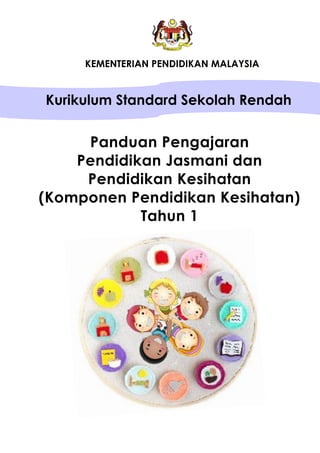 KEMENTERIAN PENDIDIKAN MALAYSIA
Kurikulum Standard Sekolah Rendah
Panduan Pengajaran
Pendidikan Jasmani dan
Pendidikan Kesihatan
(Komponen Pendidikan Kesihatan)
Tahun 1
 