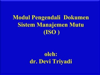 Modul Pengendali Dokumen
 Sistem Manajemen Mutu
          (ISO )


          oleh:
     dr. Devi Triyadi
 