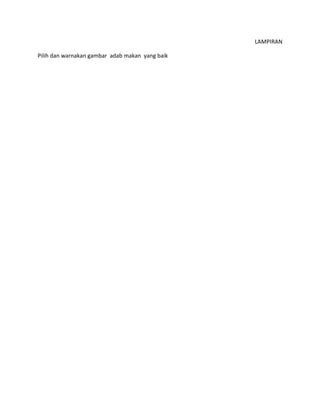 LAMPIRAN
Pilih dan warnakan gambar adab makan yang baik
 