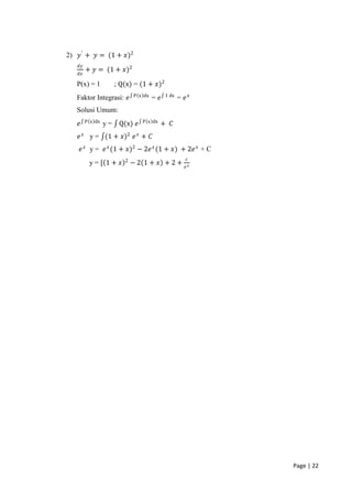 2) 𝑦 ′ + 𝑦 = (1 + 𝑥)2
   𝑑𝑦
        + 𝑦 = (1 + 𝑥)2
   𝑑𝑥

   P(x) = 1           ; Q(x) = (1 + 𝑥)2
                             P x dx         1 dx
   Faktor Integrasi: 𝑒                = 𝑒          = 𝑒𝑥
   Solusi Umum:
        P x dx                  P x dx
   𝑒             y=    Q(x) 𝑒            + 𝐶
   𝑒 𝑥 y = (1 + 𝑥)2 𝑒 𝑥 + 𝐶
       𝑒 𝑥 y = 𝑒 𝑥 (1 + 𝑥)2 − 2𝑒 𝑥 (1 + 𝑥) + 2𝑒 𝑥 + C
                         2                            𝑐
          y=[ 1+ 𝑥           −2 1+ 𝑥 +2+             𝑒𝑥




                                                          Page | 22
 