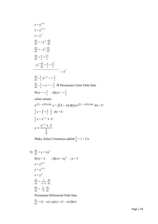 z = y-n+1
     z = y-2+1
     z = y-1
     𝑑𝑧                          𝑑𝑦
          = - y-2.
     𝑑𝑥                          𝑑𝑥
     𝑑𝑦                         𝑑𝑧
          = - y2.
     𝑑𝑥                         𝑑𝑥
     𝑑𝑦           𝑦         𝑦2
          + 𝑥=
     𝑑𝑥                     𝑥
                  𝑑𝑧         𝑦            𝑦2
     - y2.                + =
                  𝑑𝑥         𝑥            𝑥

                                                        : - y2
     𝑑𝑧       1                               1
          -            𝑦 −1 = −
     𝑑𝑥       𝑥                                   𝑥
     𝑑𝑧       1                           1
          - 𝑥− 𝑧=−                                     Persamaan Linier Orde Satu
     𝑑𝑥                                       𝑥
                            1                                1
     P(x) = −                         ; Q(x) = −
                            𝑥                                𝑥

     solusi umum:
          1 – n P x dx                                                  1 – n P x dx
     𝑒                                    z = (1 – n) Q(x) 𝑒                           𝑑𝑥 + C
     1                      1         1
         z= −                                     𝑑𝑥 + C
     𝑥                       𝑥        𝑥
     1
         z = 𝑥 −1 + C
     𝑥

        𝑥 −1 + 𝐶
     𝑧=
            1
             𝑥
                                                                   1
     Maka, Solusi Umumnya adalah 𝑦 = 1 + Cx


     𝑑𝑦
3)        + y = xy3
     𝑑𝑥

     P(x) = 1                         ; Q(x) = xy3               ;n=3
     z = y-n+1
     z = y-3+1
     z = y-2
     𝑑𝑦               1          𝑑𝑧
          =
     𝑑𝑥               𝑛−1        𝑑𝑥
     𝑑𝑦               1     𝑑𝑧
          =
     𝑑𝑥           −2        𝑑𝑥

     Persamaan Diferensial Orde Satu
     𝑑𝑧
          + (1 – n) z p(x) = (1 – n) Q(x)
     𝑑𝑥

                                                                                                Page | 24
 