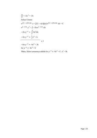 𝑑𝑧
     + -2y-2 = -2x
𝑑𝑥

Solusi Umum:
     1 – n P x dx                                1 – n P x dx
𝑒                        z = (1 – n) Q(x) 𝑒                     𝑑𝑥 + C
     −2 dx                          −2 dx
𝑒            y-2 =        −2x 𝑒             𝑑𝑥

−2𝑥 𝑦 −2 =                4x 2 dx
                     4
−2𝑥 𝑦 −2 =               𝑥3 + k
                     3

                                      x3
−6𝑥 𝑦 −2 = 4𝑥 3 + 3k
6𝑥 𝑦 −2 + 4𝑥 3 = C
Maka, Solusi umumnya adalah 6𝑥 𝑦 −2 + 4𝑥 3 = C ; C =3k




                                                                         Page | 25
 