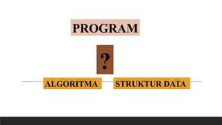 PROGRAM
ALGORITMA STRUKTUR DATA
?
 