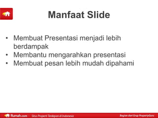 Manfaat Slide

• Membuat Presentasi menjadi lebih
  berdampak
• Membantu mengarahkan presentasi
• Membuat pesan lebih mudah dipahami
 
