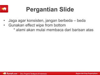 Pergantian Slide
• Jaga agar konsisten, jangan berbeda – beda
• Gunakan effect wipe from bottom
    * alami akan mulai membaca dari barisan atas
 