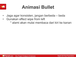 Animasi Bullet
• Jaga agar konsisten, jangan berbeda – beda
• Gunakan effect wipe from left
    * alami akan mulai membaca dari kiri ke kanan
 