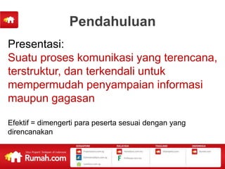 Pendahuluan
Presentasi:
Suatu proses komunikasi yang terencana,
terstruktur, dan terkendali untuk
mempermudah penyampaian informasi
maupun gagasan

Efektif = dimengerti para peserta sesuai dengan yang
direncanakan
 