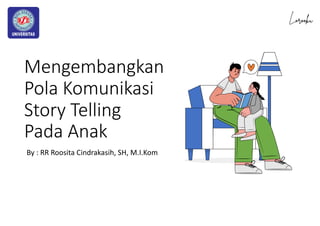 Mengembangkan
Pola Komunikasi
Story Telling
Pada Anak
By : RR Roosita Cindrakasih, SH, M.I.Kom
 