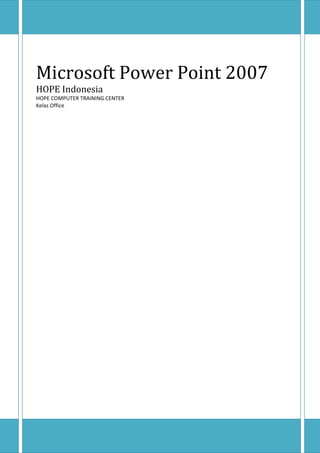 Microsoft Power Point 2007
HOPE Indonesia
HOPE COMPUTER TRAINING CENTER
Kelas Office
 