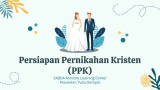 Persiapan Pernikahan Kristen
(PPK)
SABDA Ministry Learning Center
Presenter: Yulia Oeniyati
 
