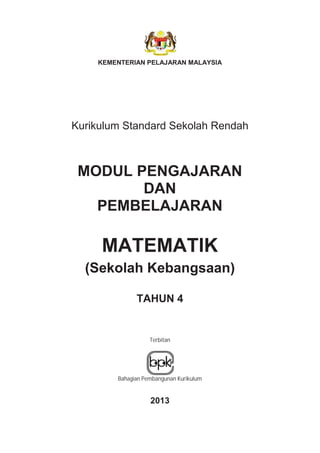 KEMENTERIAN PELAJARAN MALAYSIA
Kurikulum Standard Sekolah Rendah
MODUL PENGAJARAN
DAN
PEMBELAJARAN
MATEMATIK
(Sekolah Kebangsaan)
TAHUN 4
Terbitan
Bahagian Pembangunan Kurikulum
2013
 
